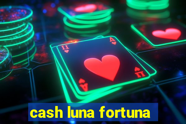 cash luna fortuna